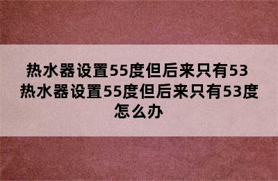 热水器设置55度但后来只有53 热水器设置55度但后来只有53度怎么办